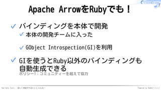 Red Data Tools - 楽しく実装すればいいじゃんねー Powered by Rabbit 2.2.2
Apache ArrowをRubyでも！
バインディングを本体で開発
本体の開発チームに入った✓
GObject Introspe...