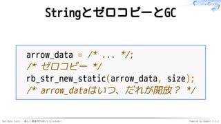 Red Data Tools - 楽しく実装すればいいじゃんねー Powered by Rabbit 2.2.2
StringとゼロコピーとGC
arrow_data = /* ... */;
/* ゼロコピー */
rb_str_new_st...