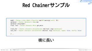Red Data Tools - 楽しく実装すればいいじゃんねー Powered by Rabbit 2.2.2
Red Chainerサンプル
model = Chainer::Links::Model::Classifier.new(MLP...