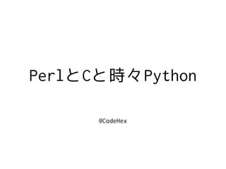 PerlとCと時々Python
@CodeHex
 