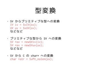 ͉Q
? SV ץߥƥ֤ͤؤΉQ?
IV iv = SvIV(sv);?
UV uv = SvUV(sv);?
ʤɤʤ
? ץߥƥ֤ͤ SV ؤΉQ?
SV *sv = newSViv(iv);?
SV *sv = newSVuv(uv);?
ʤɤʤ
? SV  C  char* ؤΉQ?
char *str = SvPV_nolen(sv);
 