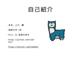 ԼB
? : ϴ c
? ѧ 3
? Perl, Go Zä
? https://github.com/Code-
Hex/
? https://twitter.com/CodeHex
 