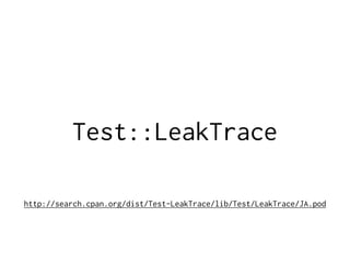 Test::LeakTrace
http://search.cpan.org/dist/Test-LeakTrace/lib/Test/LeakTrace/JA.pod
 