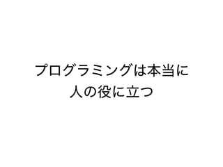 プログラミングは本当に
人の役に立つ
 
