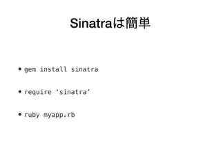 Sinatraは簡単
• gem install sinatra 
• require ‘sinatra’ 
• ruby myapp.rb
 