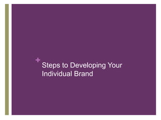 +
Steps to Developing Your
Individual Brand
 