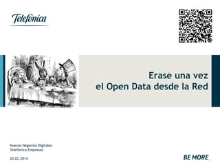 Erase una vez
el Open Data desde la Red

Nuevos Negocios Digitales
Telefónica Empresas
20.02.2014

 