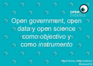 Open government, open
data y open science
como objectivo y
como instrumento
David Osimo, Open Evidence
#okioconf14

 