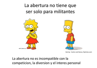 La abertura no tiene que
ser solo para militantes

Hat tip: Carter and Dance, Nytimes.com

La abertura no es incompatible con la
competicion, la diversion y el interes personal

 