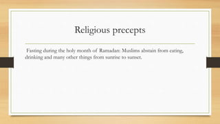Religious precepts
Fasting during the holy month of Ramadan: Muslims abstain from eating,
drinking and many other things from sunrise to sunset.
 