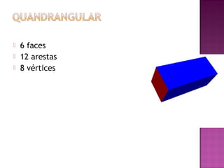    6 faces
   12 arestas
   8 vértices
 