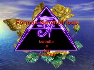 Formas Geometricas.


      Izabella
          e
         Iris
      5 ANO A
 