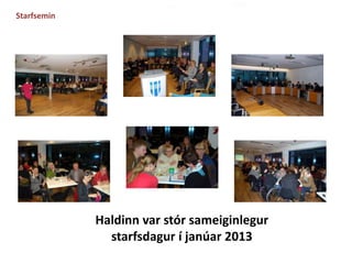 Haldinn var stór sameiginlegur 
starfsdagur í janúar 2013 
Starfsemin 
 