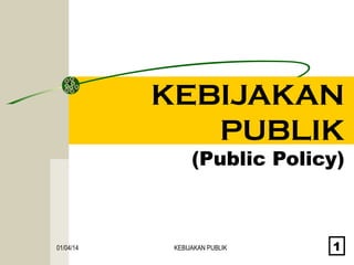 KEBIJAKAN
PUBLIK

(Public Policy)

01/04/14

KEBIJAKAN PUBLIK

1

 