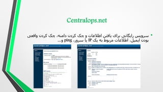 •
‫واقعی‬ ‫کردن‬ ‫چک‬ ،‫دامنه‬ ‫کردن‬ ‫چک‬ ‫و‬ ‫اطالعات‬ ‫یافتن‬ ‫برای‬ ‫رایگانی‬ ‫سرویس‬
‫یک‬ ‫به‬ ‫مربوط‬ ‫اطالعات‬ ،‫ایمیل‬ ‫بودن‬
IP
،‫سرور‬ ‫یا‬
ping
‫و‬
...
 