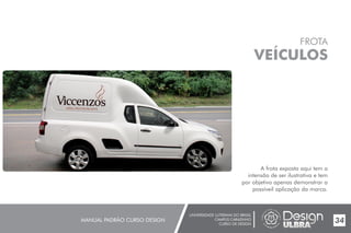UNIVERSIDADE LUTERANA DO BRASIL
CAMPUS CARAZINHO
CURSO DE DESIGN
MANUAL PADRÃO CURSO DESIGN 34
FROTA
VEÍCULOS
A frota exposta aqui tem a
intensão de ser ilustrativa e tem
por objetivo apenas demonstrar a
possíveil aplicação da marca.
 