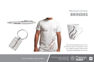 UNIVERSIDADE LUTERANA DO BRASIL
CAMPUS CARAZINHO
CURSO DE DESIGN
MANUAL PADRÃO CURSO DESIGN 35
PROMOCIONAL
BRINDES
Os brindes expostos aqui tem a
intensão de serem ilustrativos e tem
por objetivo apenas demonstrar
possíveis aplicações da marca.
 