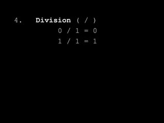 4. Division ( / )
0 / 1 = 0
1 / 1 = 1
 