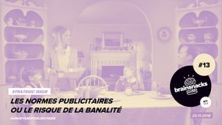1
LES CODES PUBLICITAIRES
OU LE RISQUE DE LA BANALITÉ
#13
23.11.2018
HUNGRYANDFOOLISH.PARIS
STRATEGIC ISSUE
LES NORMES PUBLICITAIRES
OU LE RISQUE DE LA BANALITÉ
 