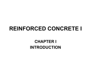 REINFORCED CONCRETE I
CHAPTER I
INTRODUCTION
 