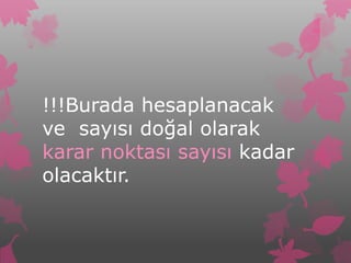 !!!Burada hesaplanacak
ve sayısı doğal olarak
karar noktası sayısı kadar
olacaktır.
 