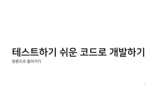 테스트하기 쉬운 코드로 개발하기
본론으로 들어가기
11
 