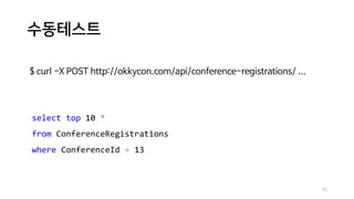 수동테스트
75
$ curl -X POST http://okkycon.com/api/conference-registrations/ ...
select top 10 *
from ConferenceRegistrations
where ConferenceId = 13
 