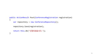 79
public ActionResult Post(ConferenceRegistration registration)
{
var repository = new ConferenceRepository();
repository.Save(registration);
return this.Ok("신청되셨습니다.");
}
 