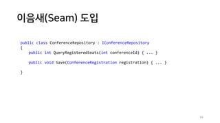 이음새(Seam) 도입
84
public class ConferenceRepository : IConferenceRepository
{
public int QueryRegisteredSeats(int conferenceId) { ... }
public void Save(ConferenceRegistration registration) { ... }
}
 