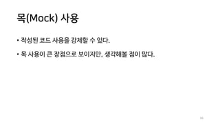 목(Mock) 사용
• 작성된 코드 사용을 강제할 수 있다.
• 목 사용이 큰 장점으로 보이지만, 생각해볼 점이 많다.
94
 