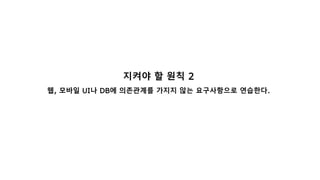 지켜야 할 원칙 2
웹, 모바일 UI나 DB에 의존관계를 가지지 않는 요구사항으로 연습한다.
 