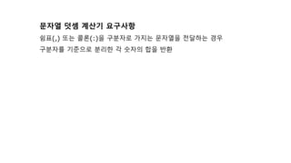 문자열 덧셈 계산기 요구사항
쉼표(,) 또는 콜론(:)을 구분자로 가지는 문자열을 전달하는 경우
구분자를 기준으로 분리한 각 숫자의 합을 반환
 