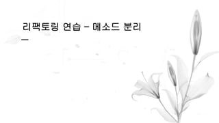 리팩토링 연습 – 메소드 분리
 