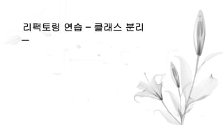 리팩토링 연습 – 클래스 분리
 