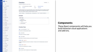 Components
These React components will help you
build Atlassian cloud applications
and add-ons.
 