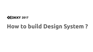 How to build Design System ?
2017
 