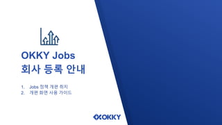 OKKY Jobs
회사 등록 안내
1. Jobs 정책 개편 취지
2. 개편 화면 사용 가이드
 