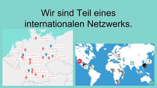 Wir sind Teil eines
internationalen Netzwerks.
 