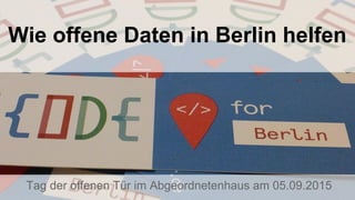 Wie offene Daten in Berlin helfen
Tag der offenen Tür im Abgeordnetenhaus am 05.09.2015
 