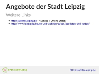 Angebote der Stadt Leipzig
Weitere Links
htp://statstk.leipzig.de
● htp://statstk.leipzig.de → Service / Ofene Daten
● htp...