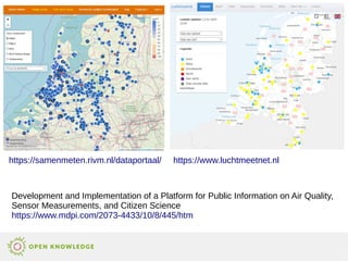 https://samenmeten.rivm.nl/dataportaal/ https://www.luchtmeetnet.nl
Development and Implementation of a Platform for Public Information on Air Quality,
Sensor Measurements, and Citizen Science
https://www.mdpi.com/2073-4433/10/8/445/htm
 