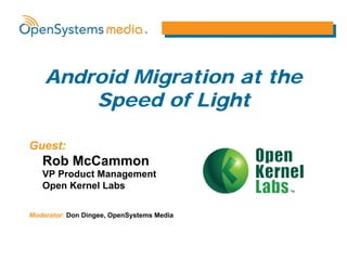 Android Migration at the
        Speed of Light

Guest:
   Rob McCammon
   VP Product Management
   Open Kernel Labs

Moderator: Don Dingee, OpenSystems Media
 