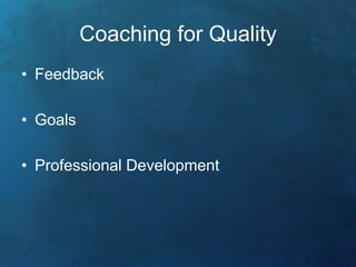 Coaching for Quality 
• Feedback 
• Goals 
• Professional Development 
 
