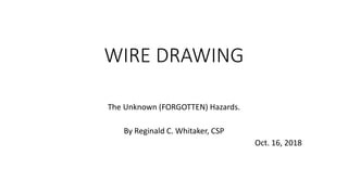 WIRE DRAWING
The Unknown (FORGOTTEN) Hazards.
By Reginald C. Whitaker, CSP
Oct. 16, 2018
 