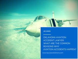 JOE CARSON
www.injurylawoklahoma.com
OKLAHOMA AVIATION
ACCIDENT LAWYER:
WHAT ARE THE COMMON
REASONS WHY
AVIATION ACCIDENTS HAPPEN?
 