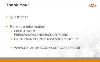 Thank You!


 Questions?

 For more information:
   FRED AUWEN
    FREAUW@OKLAHOMACOUNTY.ORG
   OKLAHOMA COUNTY ASSESSOR’S OFFICE

   WWW.OKLAHOMACOUNTY.ORG/ASSESSOR
 