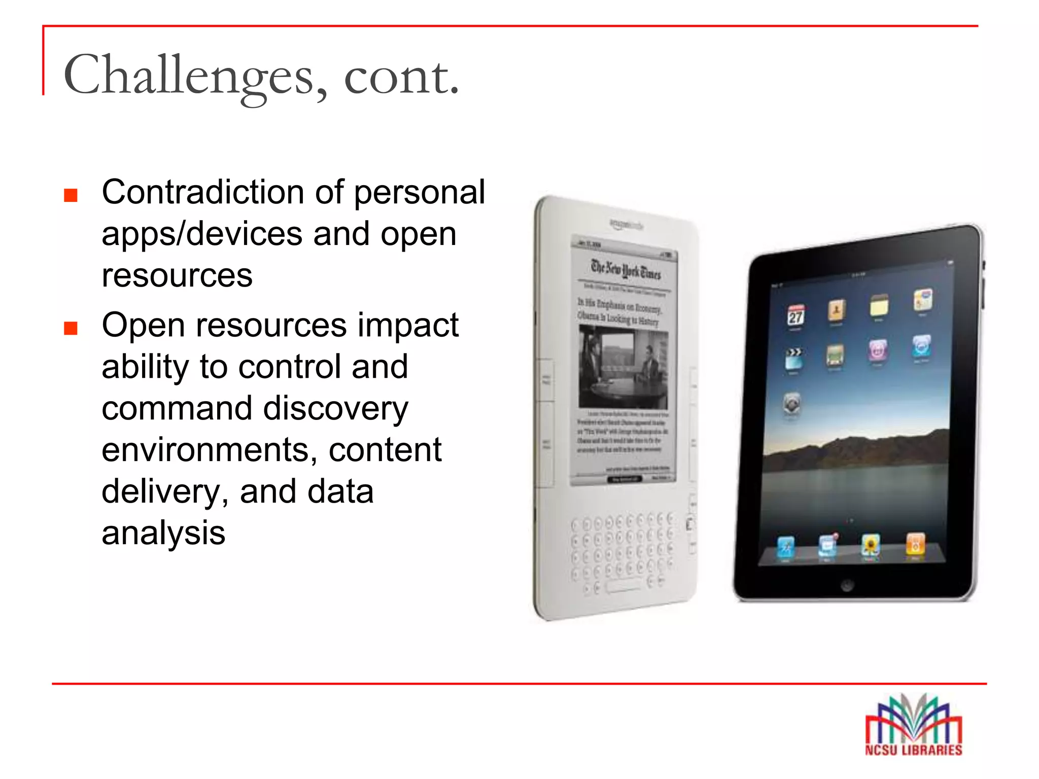 Challenges, cont.
 Contradiction of personal
apps/devices and open
resources
 Open resources impact
ability to control and
command discovery
environments, content
delivery, and data
analysis
 