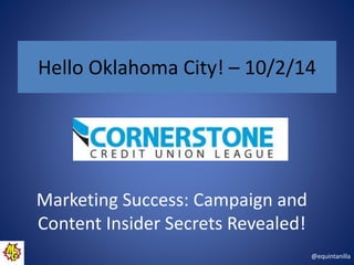 Hello Oklahoma City! – 10/2/14 
@equintanilla 
Marketing Success: Campaign and 
Content Insider Secrets Revealed! 
 