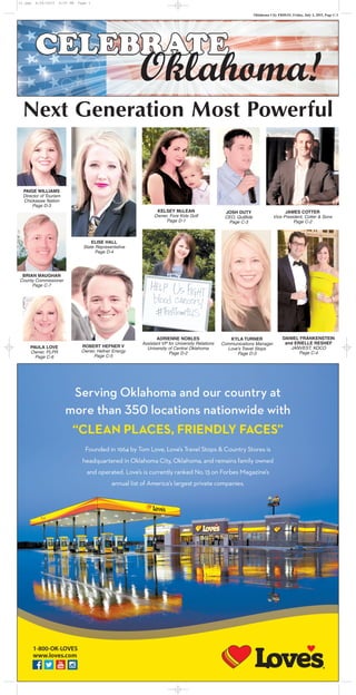 Oklahoma City FRIDAY, Friday, July 3, 2015, Page C-1
Next Generation Most Powerful
PAIGE WILLIAMS
Director of Tourism
Chickasaw Nation
Page D-3
ELISE HALL
State Representative
Page D-4
BRIAN MAUGHAN
County Commissioner
Page C-7
ADRIENNE NOBLES
Assistant VP for University Relations
University of Central Oklahoma
Page D-2
PAULA LOVE
Owner, PLPR
Page C-6
KELSEY McLEAN
Owner, Fore Kids Golf
Page D-1
KYLA TURNER
Communications Manager
Love’s Travel Stops
Page D-3
JOSH DUTY
CEO, QuiBids
Page C-3
JAMES COTTER
Vice President, Cotter & Sons
Page C-2
ROBERT HEFNER V
Owner, Hefner Energy
Page C-5
DANIEL FRANKENSTEIN
and ERIELLE RESHEF
JANVEST, KOCO
Page C-4
c1.qxp 6/26/2015 4:55 PM Page 1
 