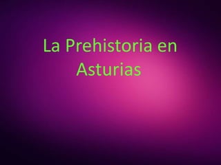 La Prehistoria en
Asturias
 